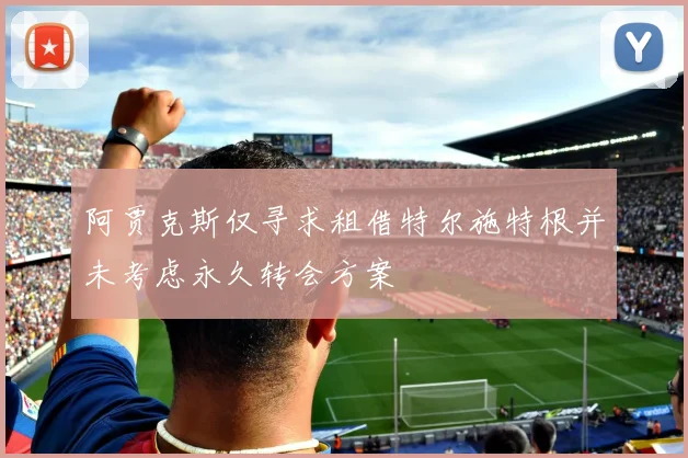 阿贾克斯仅寻求租借特尔施特根并未考虑永久转会方案