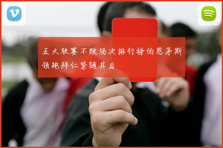 五大联赛不败场次排行榜伯恩茅斯领跑拜仁紧随其后