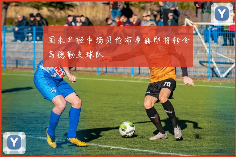 国米年轻中场贝伦布鲁赫即将转会乌德勒支球队