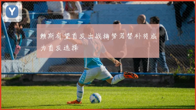 赖斯有望首发出战梅努若替补将成为首发选择