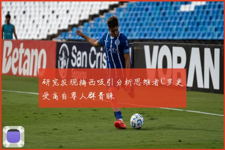研究发现梅西吸引分析思维者C罗更受高自尊人群青睐